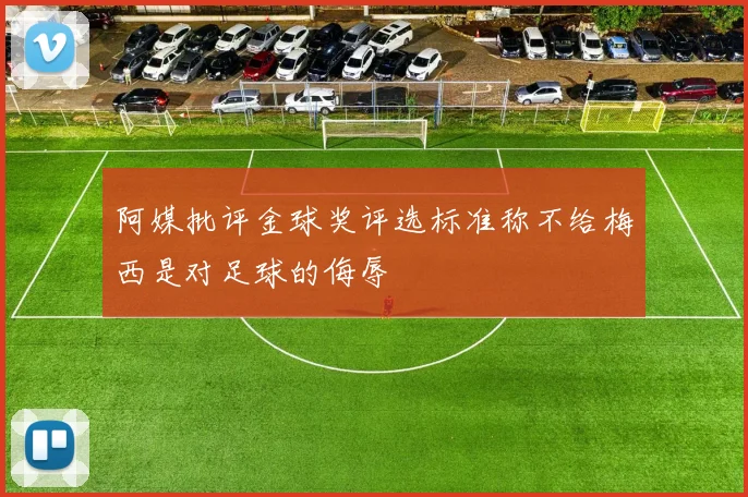 阿媒批评金球奖评选标准称不给梅西是对足球的侮辱