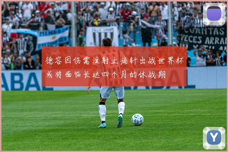 德容因伤需注射止痛针出战世界杯或将面临长达四个月的休战期