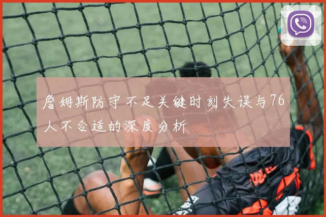 詹姆斯防守不足关键时刻失误与76人不合适的深度分析