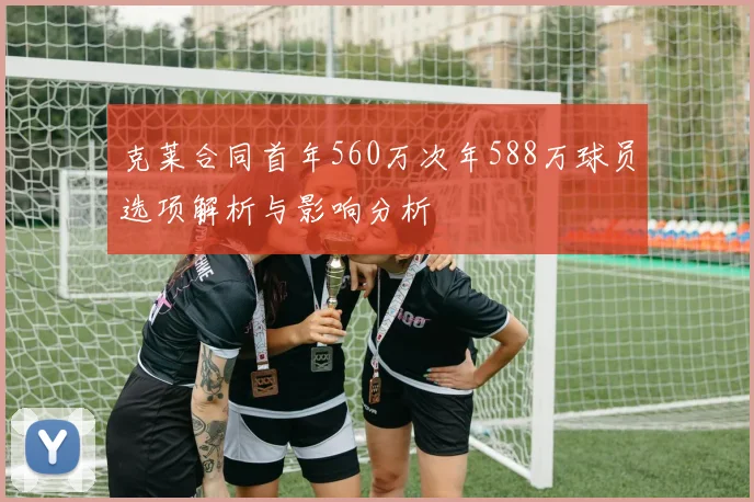 克莱合同首年560万次年588万球员选项解析与影响分析
