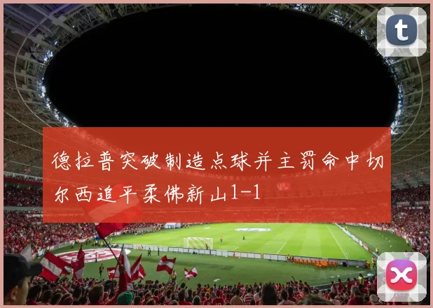 德拉普突破制造点球并主罚命中切尔西追平柔佛新山1-1