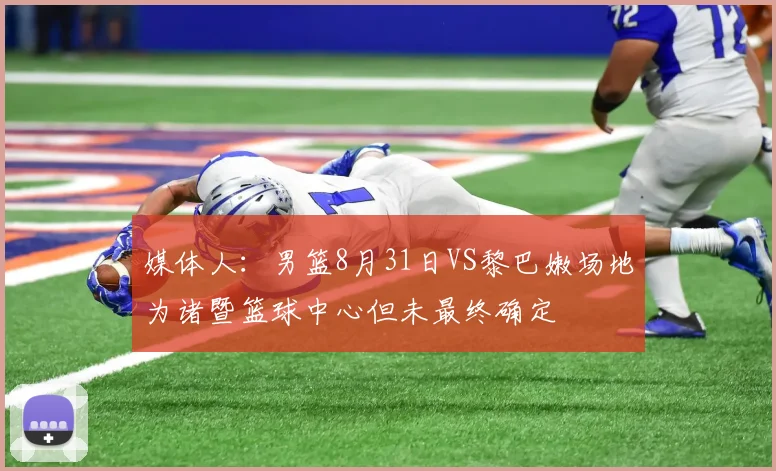 媒体人：男篮8月31日VS黎巴嫩场地为诸暨篮球中心但未最终确定